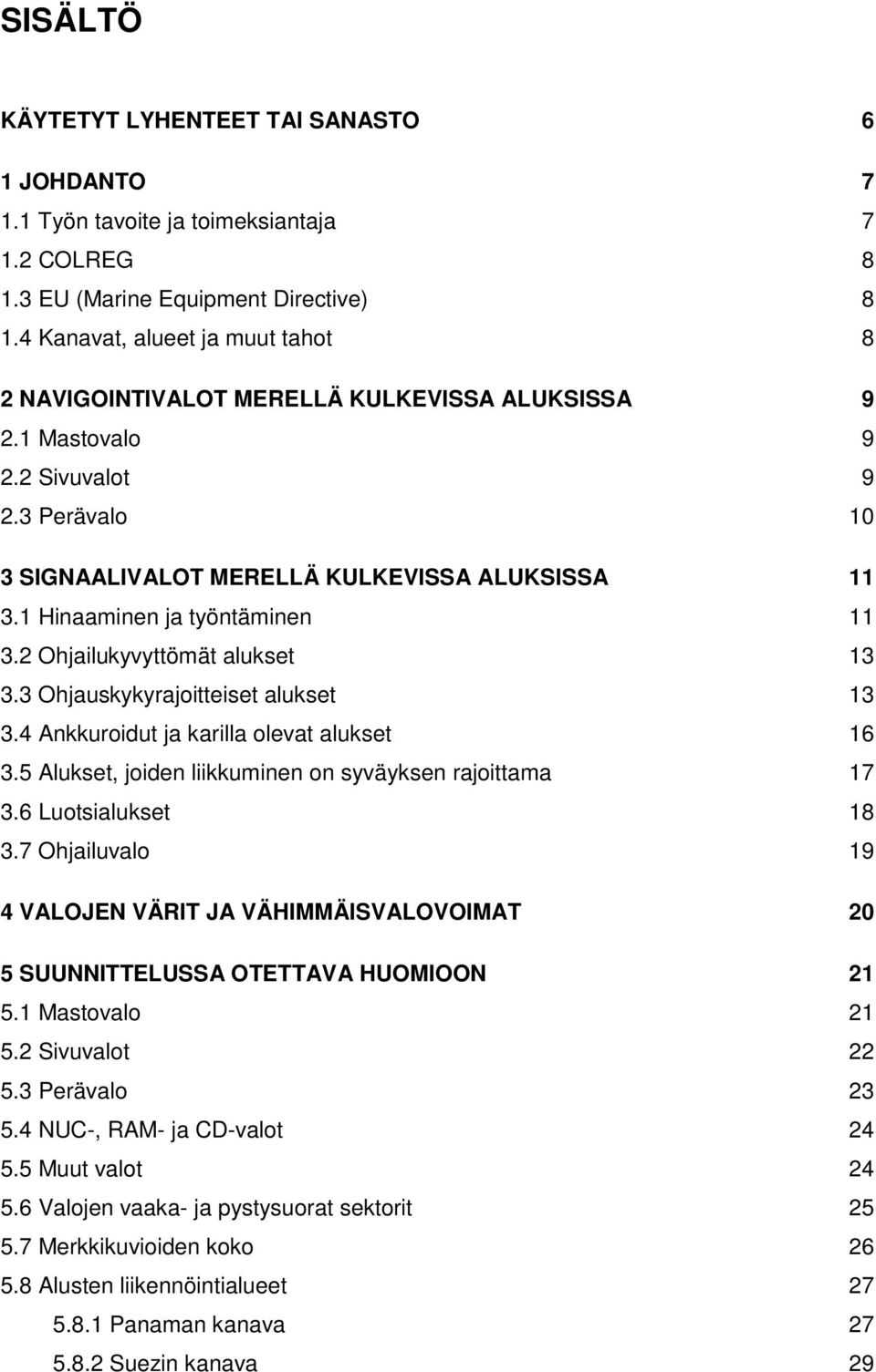 1 Hinaaminen ja työntäminen 11 3.2 Ohjailukyvyttömät alukset 13 3.3 Ohjauskykyrajoitteiset alukset 13 3.4 Ankkuroidut ja karilla olevat alukset 16 3.