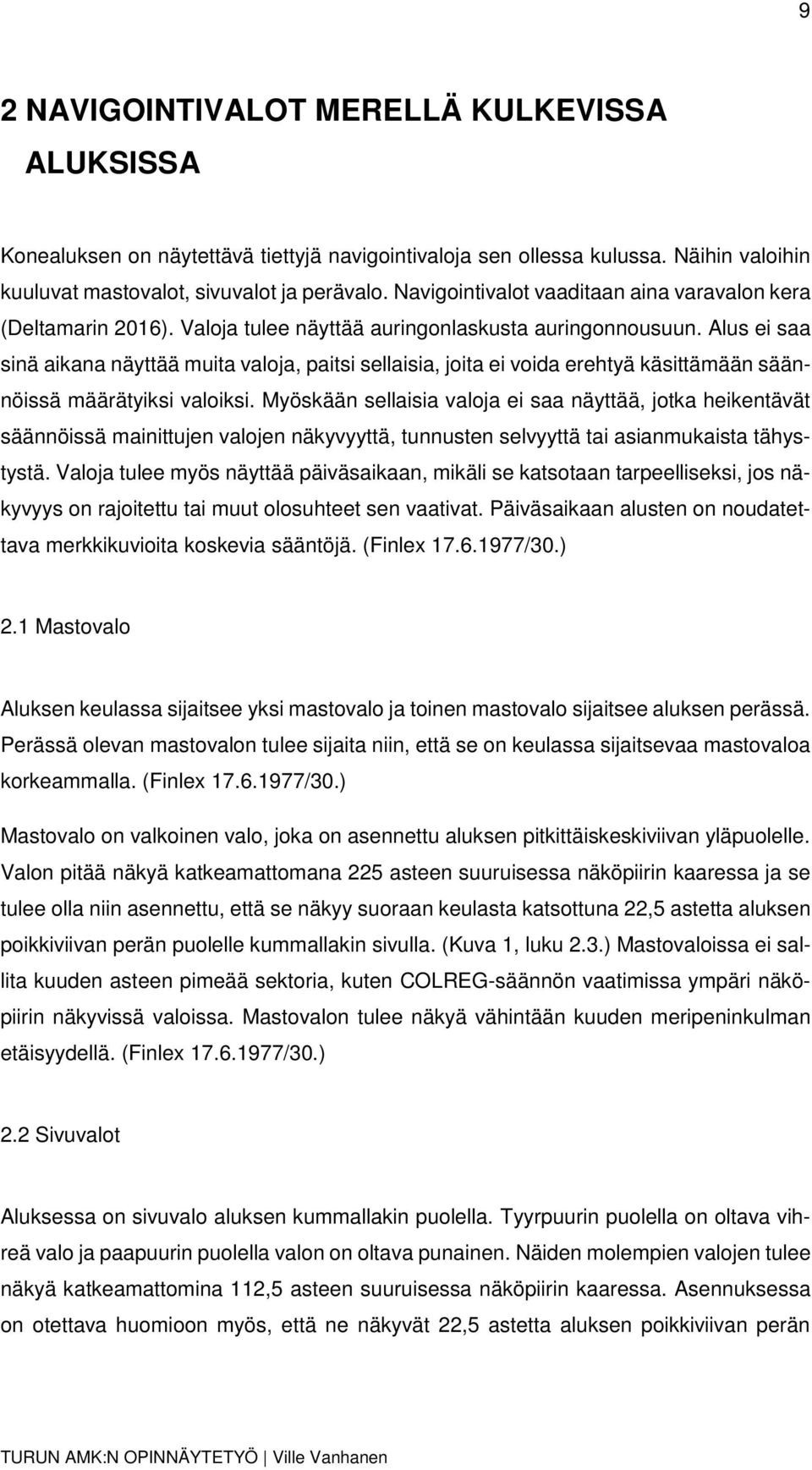 Alus ei saa sinä aikana näyttää muita valoja, paitsi sellaisia, joita ei voida erehtyä käsittämään säännöissä määrätyiksi valoiksi.