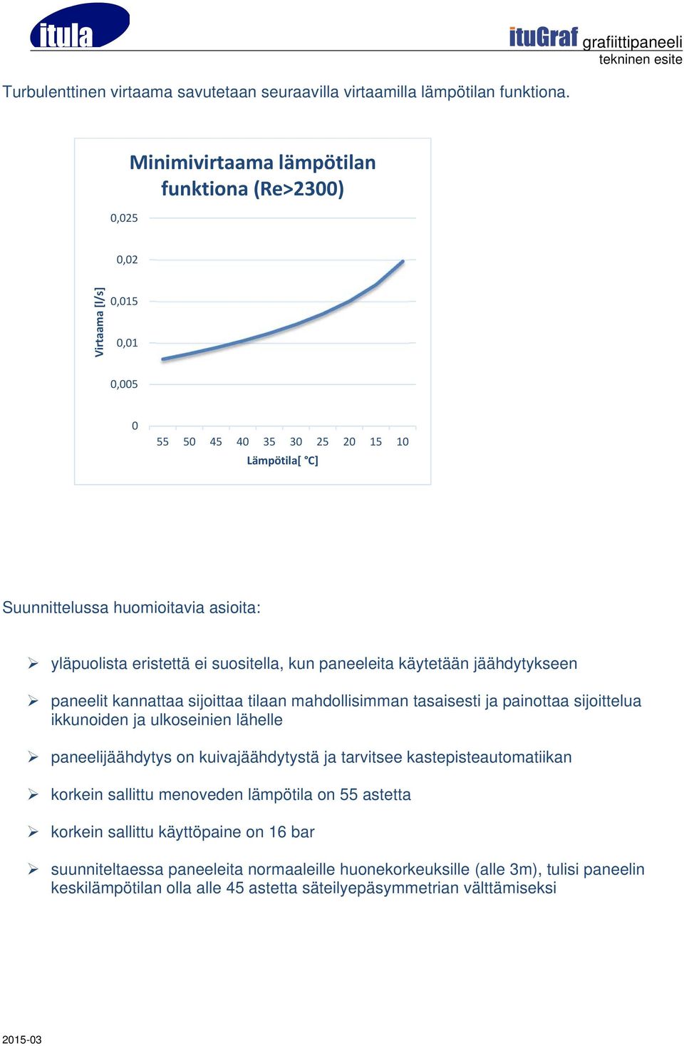 eristettä ei suositella, kun paneeleita käytetään jäähdytykseen paneelit kannattaa sijoittaa tilaan mahdollisimman tasaisesti ja painottaa sijoittelua ikkunoiden ja ulkoseinien lähelle