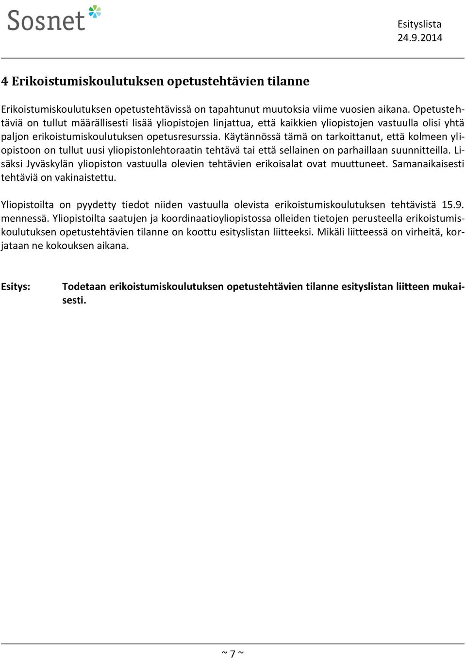 Käytännössä tämä on tarkoittanut, että kolmeen yliopistoon on tullut uusi yliopistonlehtoraatin tehtävä tai että sellainen on parhaillaan suunnitteilla.