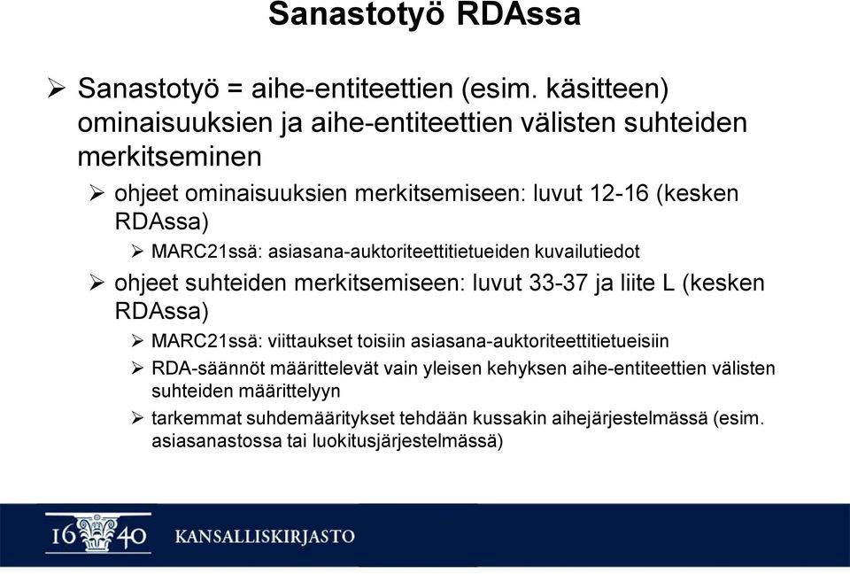 MARC21ssä: asiasana-auktoriteettitietueiden kuvailutiedot Ø ohjeet suhteiden merkitsemiseen: luvut 33-37 ja liite L (kesken RDAssa) Ø MARC21ssä: