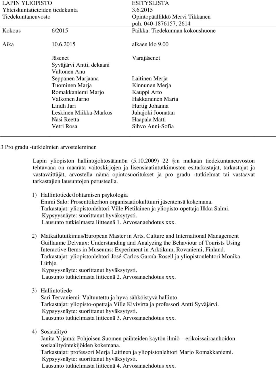 -tutkielmat tai vastaavat tarkastajien lausuntojen perusteella. 1) Hallintotiede/Johtamisen psykologia Emmi Salo: Prosenttikerhon organisaatiokulttuuri jäsentensä kokemana.