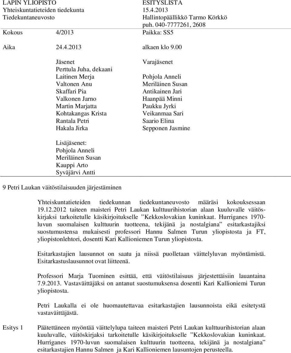 Hurriganes 1970- luvun suomalaisen kulttuurin tuotteena, tekijänä ja nostalgiana esitarkastajiksi suostumustensa mukaisesti professori Hannu Salmen Turun yliopistosta ja FT, yliopistonlehtori,