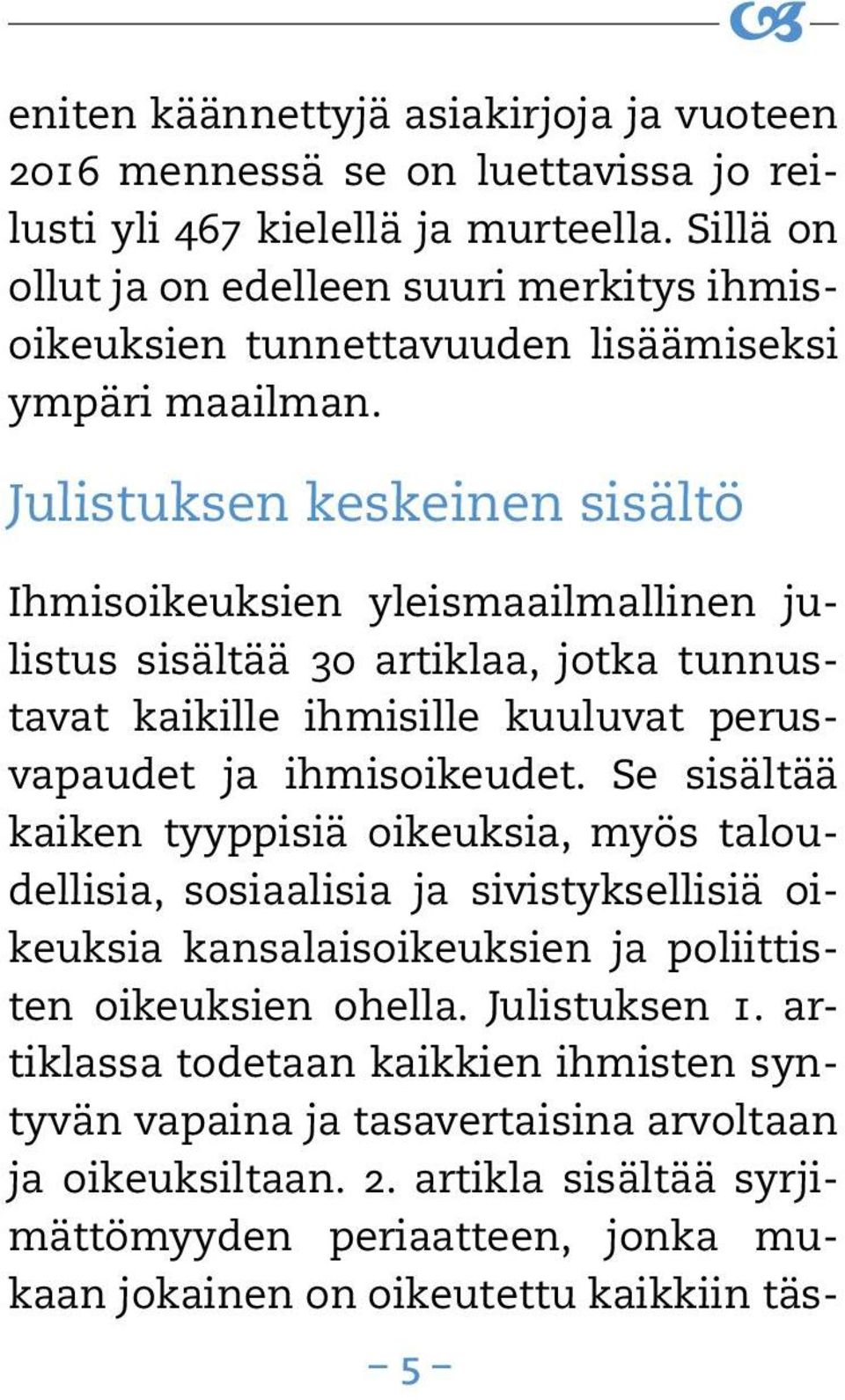 Julistuksen keskeinen sisältö Ihmisoikeuksien yleismaailmallinen julistus sisältää 30 artiklaa, jotka tunnustavat kaikille ihmisille kuuluvat perusvapaudet ja ihmisoikeudet.