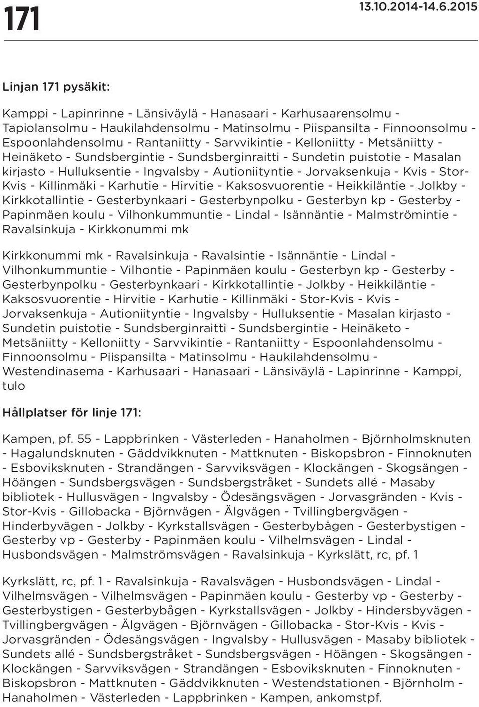 - Stor- Kvis - Killinmäki - Karhutie - Hirvitie - Kaksosvuorentie - Heikkiläntie - Jolkby - Kirkkotallintie - Gesterbynkaari - Gesterbynpolku - Gesterbyn kp - Gesterby - Papinmäen koulu -