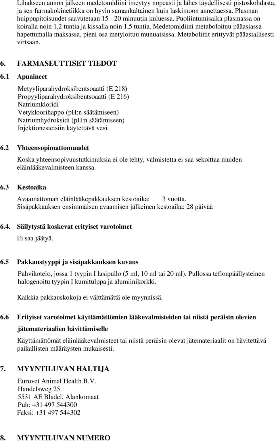 Medetomidiini metaboloituu pääasiassa hapettumalla maksassa, pieni osa metyloituu munuaisissa. Metaboliitit erittyvät pääasiallisesti virtsaan. 6. FARMASEUTTISET TIEDOT 6.