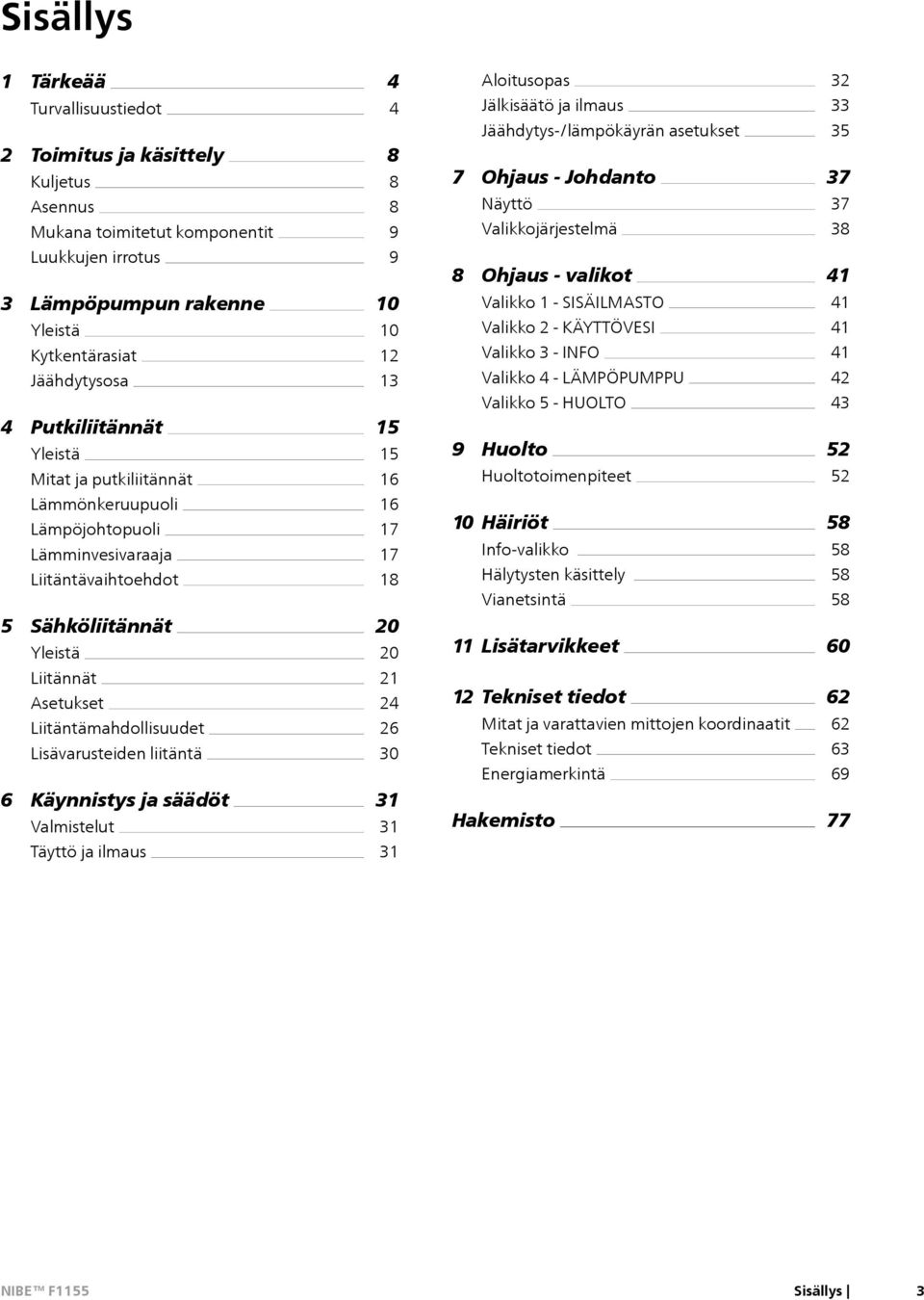 putkiliitännät 10 10 12 13 15 15 16 Valikko 1 - SISÄILMASTO Valikko 2 - KÄYTTÖVESI Valikko 3 - INFO Valikko 4 - LÄMPÖPUMPPU Valikko 5 - HUOLTO 9 Huolto Huoltotoimenpiteet 41 41 41 42 43 52 52