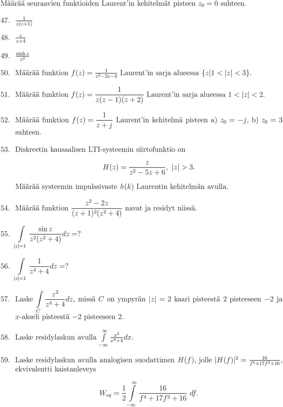 5 +6 Määrää systeemin impulssivaste h(k) Laurentin kehitelmän avulla. 54. Määrää funktion 55. 56. = = 57. Laske sin d =? ( +4) d =? 4 +4 ( +) ( +4) navat ja residyt niissä.