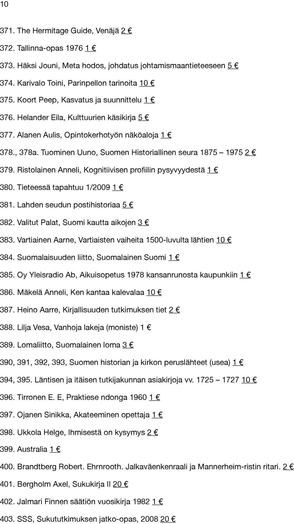 Ristolainen Anneli, Kognitiivisen profiilin pysyvyydestä 1 380. Tieteessä tapahtuu 1/2009 1 381. Lahden seudun postihistoriaa 5 382. Valitut Palat, Suomi kautta aikojen 3 383.