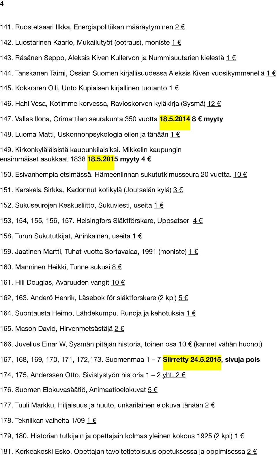 Hahl Vesa, Kotimme korvessa, Ravioskorven kyläkirja (Sysmä) 12 147. Vallas Ilona, Orimattilan seurakunta 350 vuotta 18.5.2014 8 myyty 148. Luoma Matti, Uskonnonpsykologia eilen ja tänään 1 149.