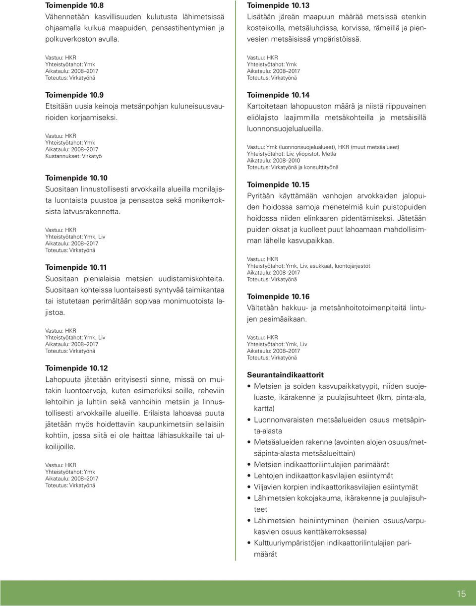 9 Etsitään uusia keinoja metsänpohjan kuluneisuusvaurioiden korjaamiseksi. Yhteistyötahot: Ymk Kustannukset: Virkatyö Toimenpide 10.
