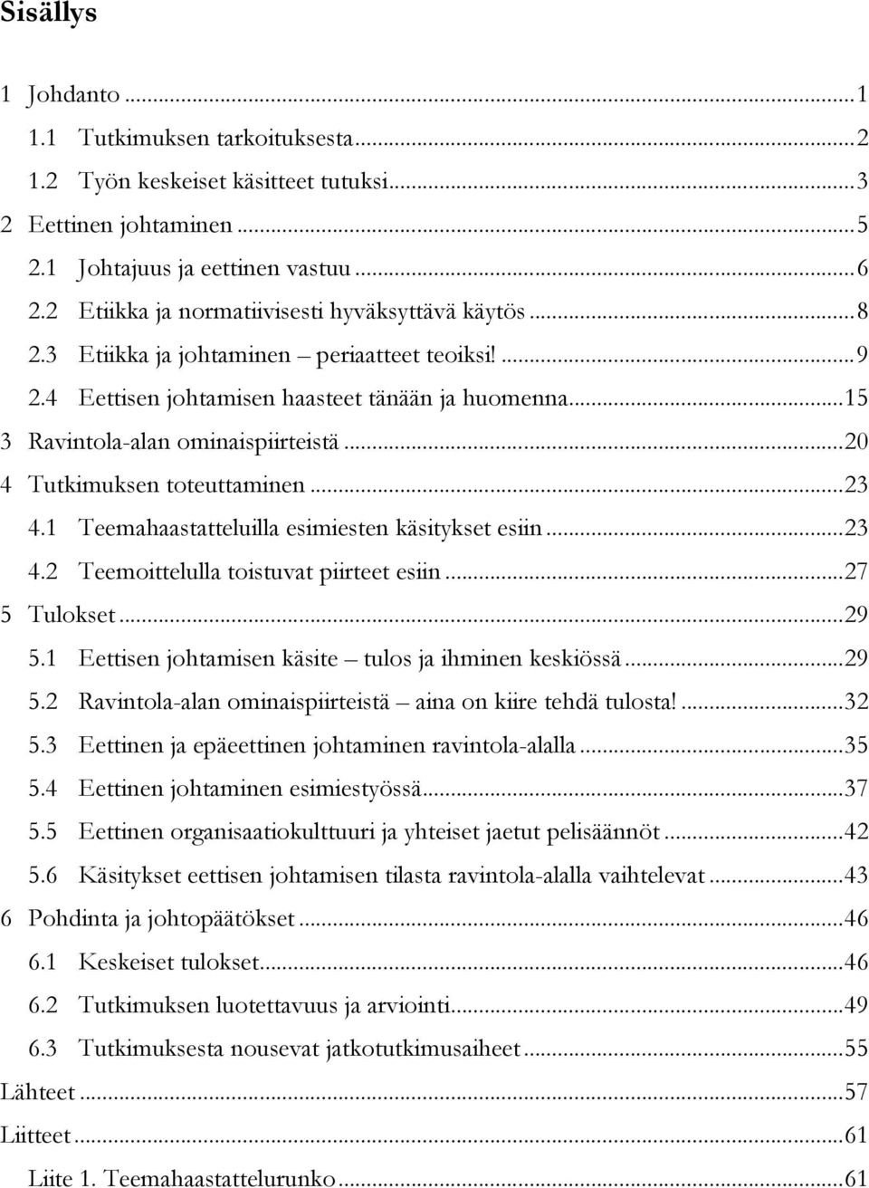 ..20 4 Tutkimuksen toteuttaminen...23 4.1 Teemahaastatteluilla esimiesten käsitykset esiin...23 4.2 Teemoittelulla toistuvat piirteet esiin...27 5 Tulokset...29 5.