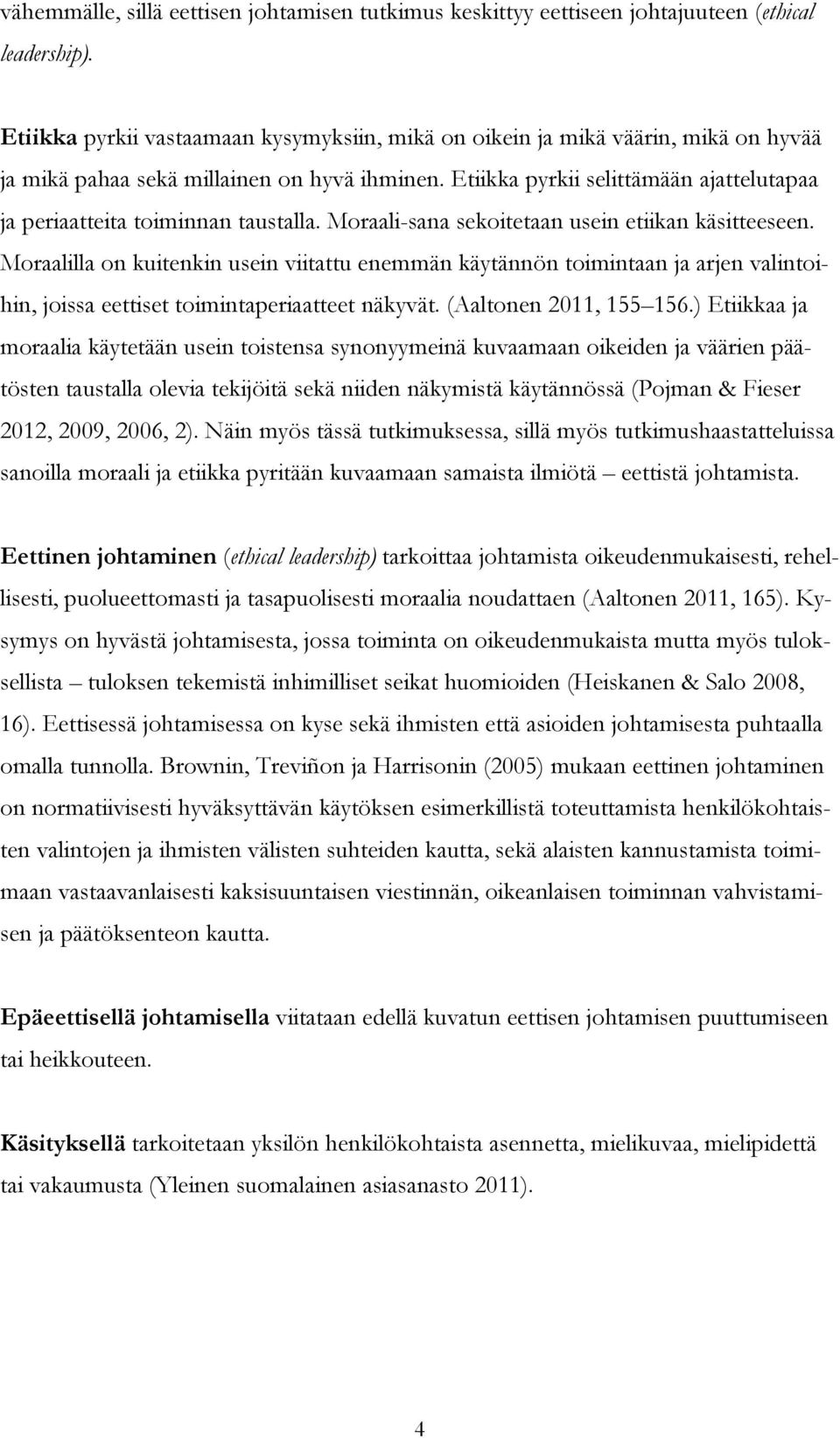 Etiikka pyrkii selittämään ajattelutapaa ja periaatteita toiminnan taustalla. Moraali-sana sekoitetaan usein etiikan käsitteeseen.