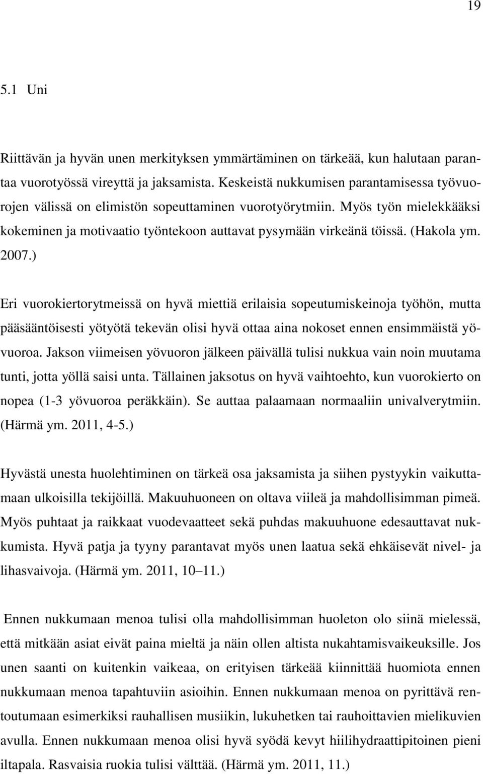 (Hakola ym. 2007.) Eri vuorokiertorytmeissä on hyvä miettiä erilaisia sopeutumiskeinoja työhön, mutta pääsääntöisesti yötyötä tekevän olisi hyvä ottaa aina nokoset ennen ensimmäistä yövuoroa.