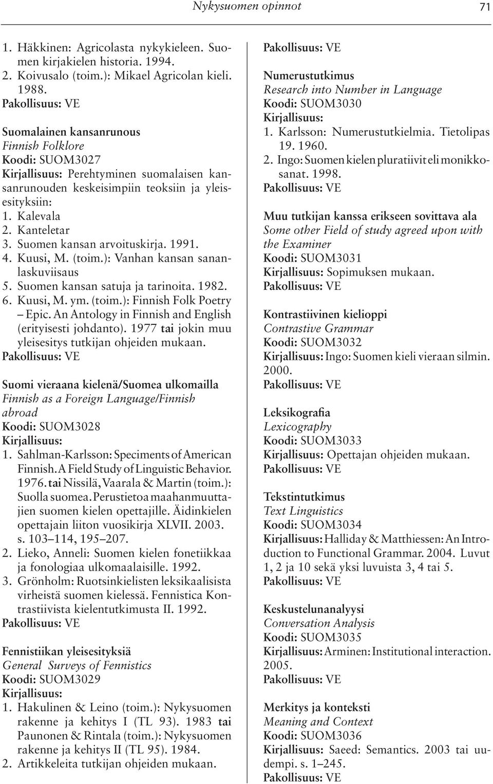 1991. 4. Kuusi, M. (toim.): Vanhan kansan sananlaskuviisaus 5. Suomen kansan satuja ja tarinoita. 1982. 6. Kuusi, M. ym. (toim.): Finnish Folk Poetry Epic.