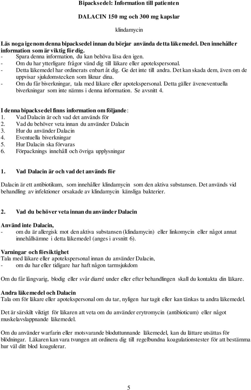 - Detta läkemedel har ordinerats enbart åt dig. Ge det inte till andra. Det kan skada dem, även om de uppvisar sjukdomstecken som liknar dina.