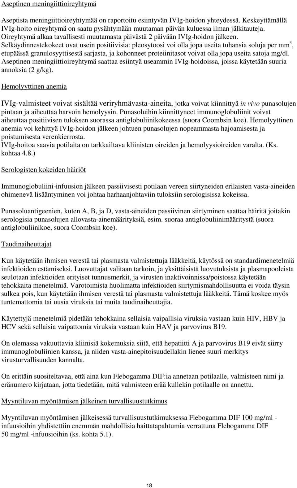 Selkäydinnestekokeet ovat usein positiivisia: pleosytoosi voi olla jopa useita tuhansia soluja per mm 3, etupäässä granulosyyttisestä sarjasta, ja kohonneet proteiinitasot voivat olla jopa useita