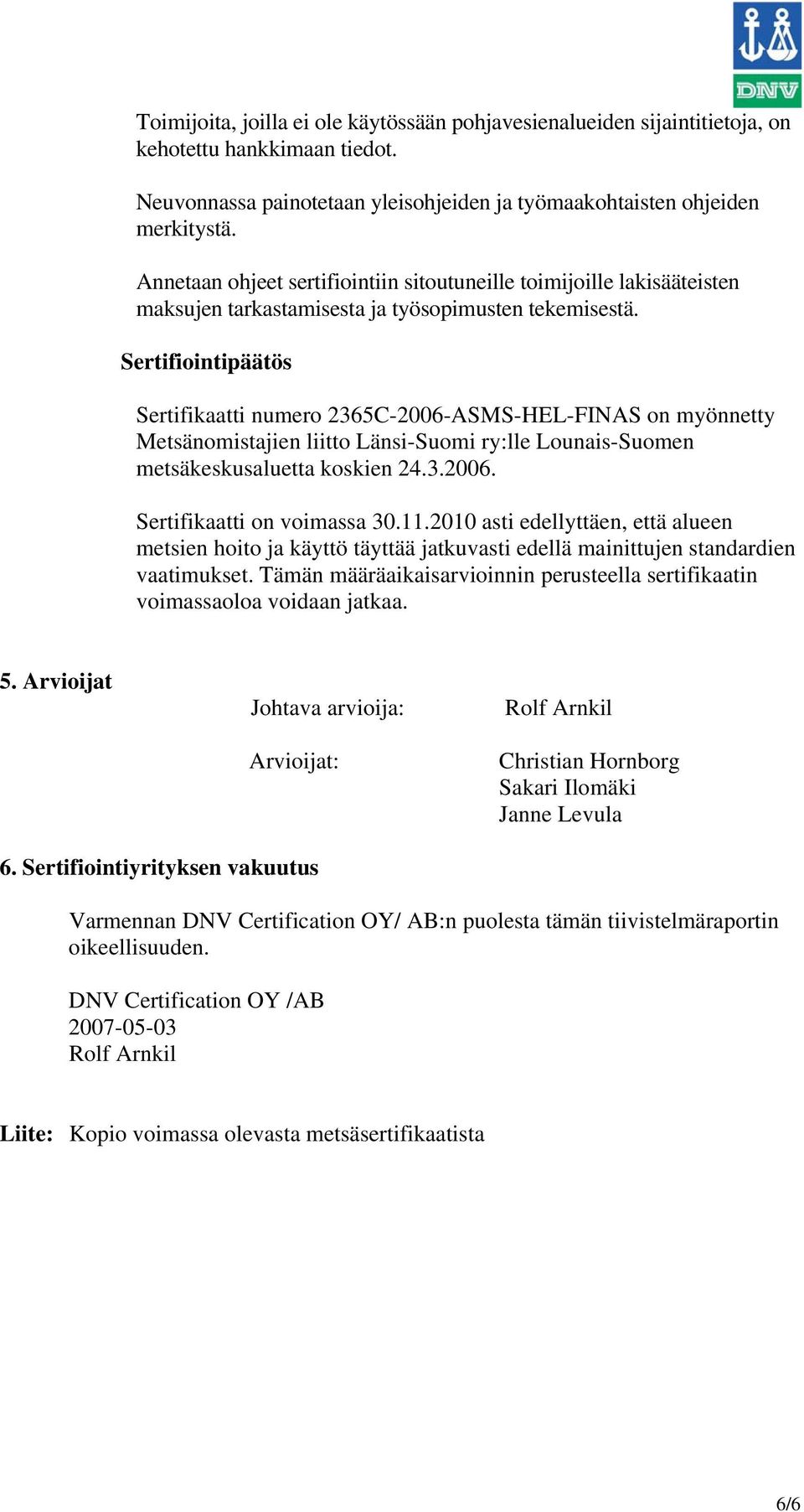 Sertifiointipäätös Sertifikaatti numero 2365C-2006-ASMS-HEL-FINAS on myönnetty Metsänomistajien liitto Länsi-Suomi ry:lle Lounais-Suomen metsäkeskusaluetta koskien 24.3.2006. Sertifikaatti on voimassa 30.