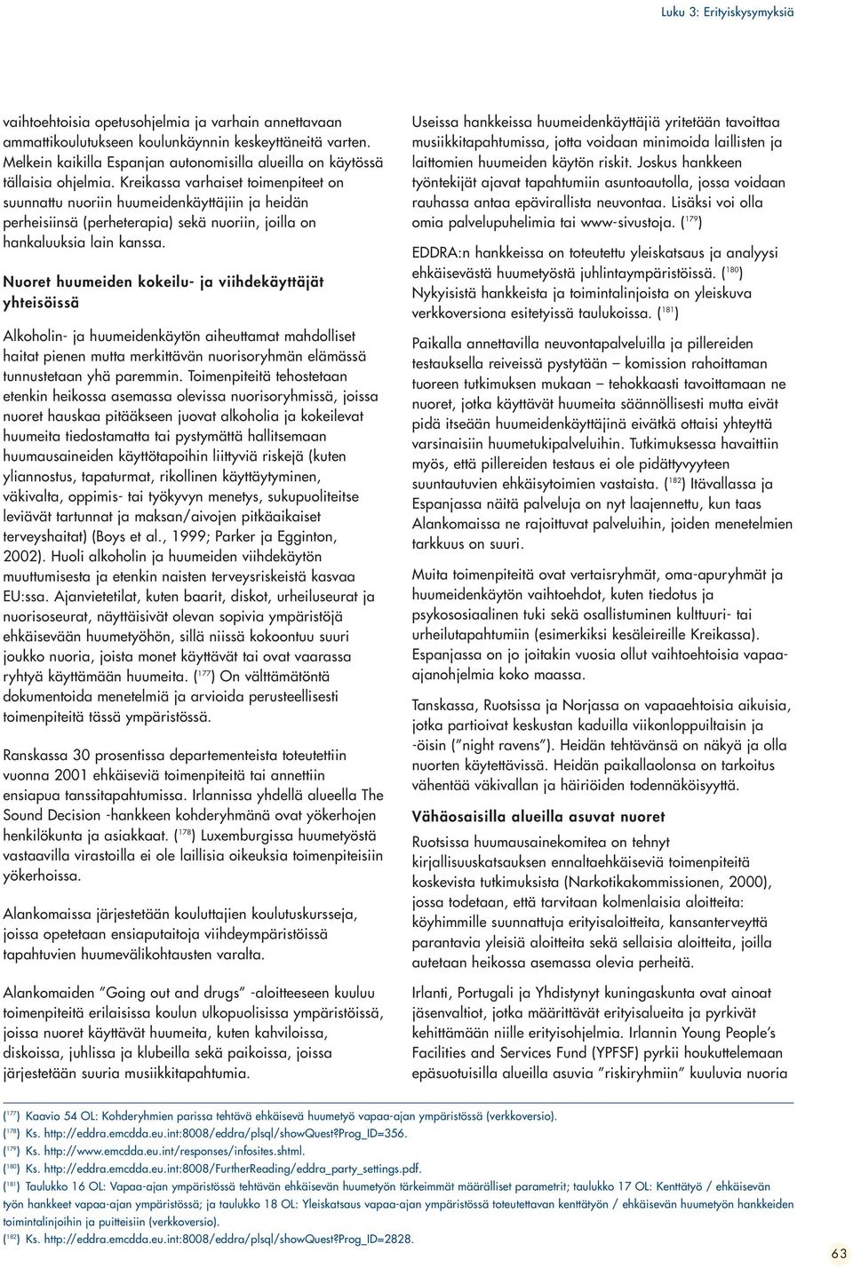 Kreikassa varhaiset toimenpiteet on suunnattu nuoriin huumeidenkäyttäjiin ja heidän perheisiinsä (perheterapia) sekä nuoriin, joilla on hankaluuksia lain kanssa.