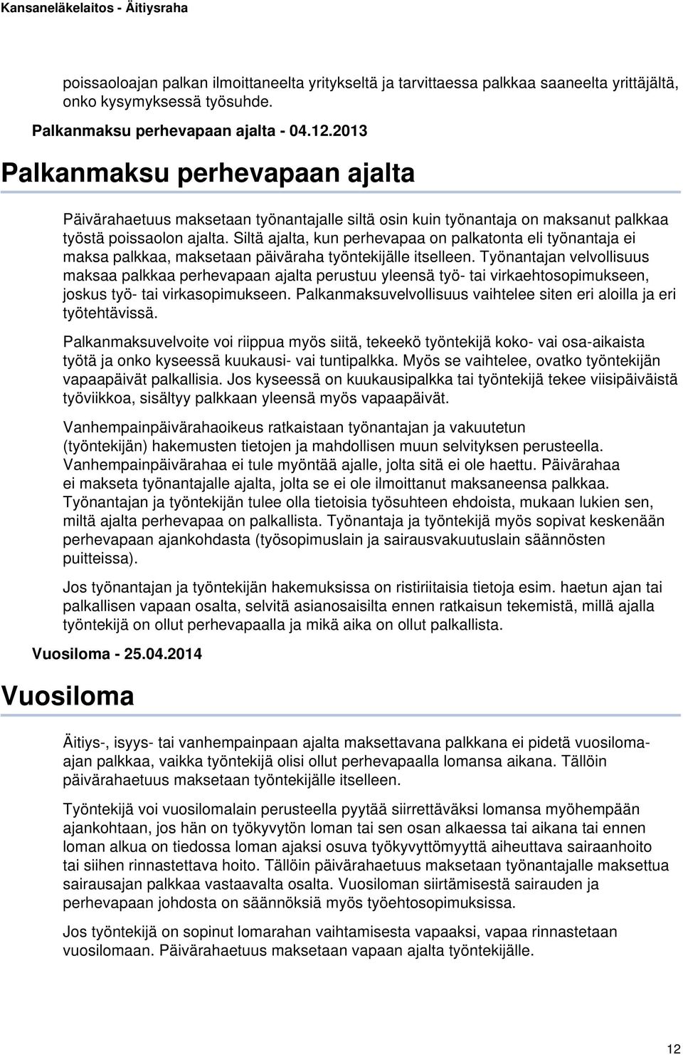 Siltä ajalta, kun perhevapaa on palkatonta eli työnantaja ei maksa palkkaa, maksetaan päiväraha työntekijälle itselleen.
