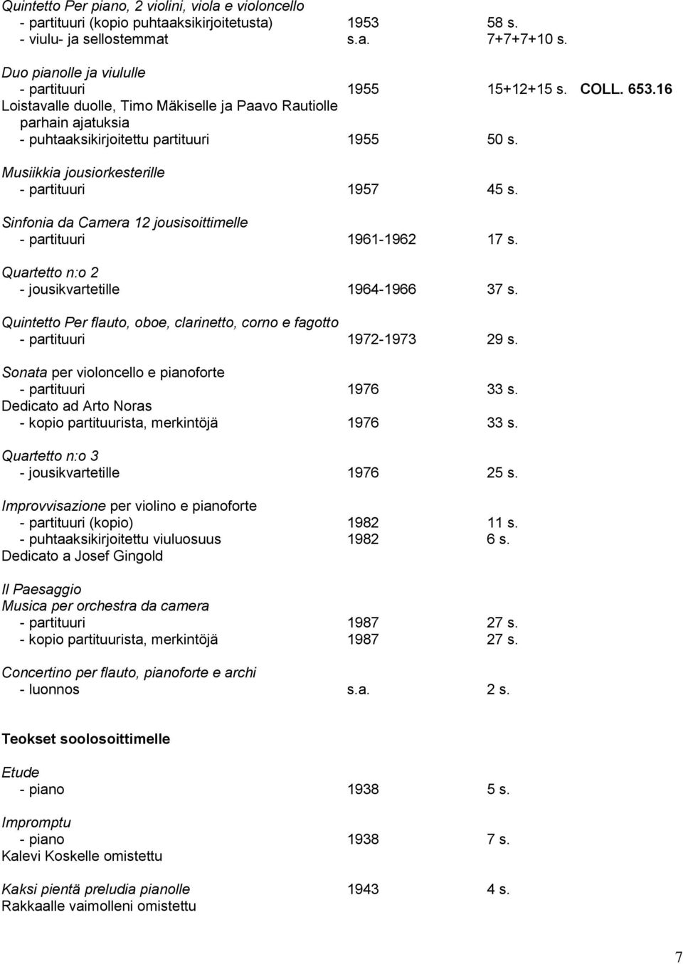 Musiikkia jousiorkesterille - partituuri 1957 45 s. Sinfonia da Camera 12 jousisoittimelle - partituuri 1961-1962 17 s. Quartetto n:o 2 - jousikvartetille 1964-1966 37 s.