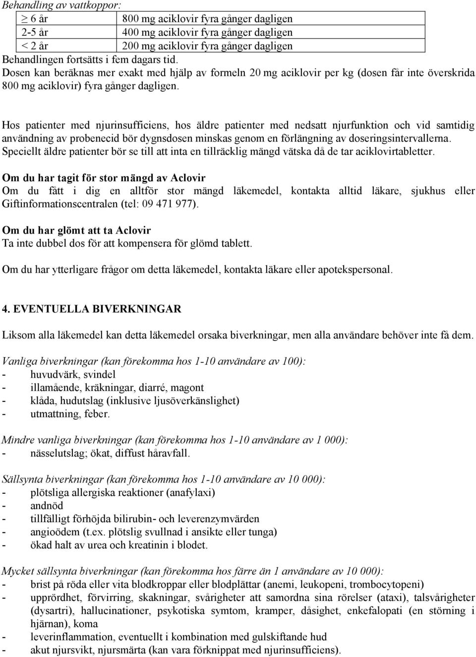 Hos patienter med njurinsufficiens, hos äldre patienter med nedsatt njurfunktion och vid samtidig användning av probenecid bör dygnsdosen minskas genom en förlängning av doseringsintervallerna.
