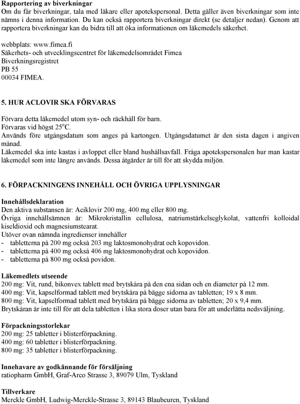 fi Säkerhets- och utvecklingscentret för läkemedelsområdet Fimea Biverkningsregistret PB 55 00034 FIMEA. 5. HUR ACLOVIR SKA FÖRVARAS Förvara detta läkemedel utom syn- och räckhåll för barn.