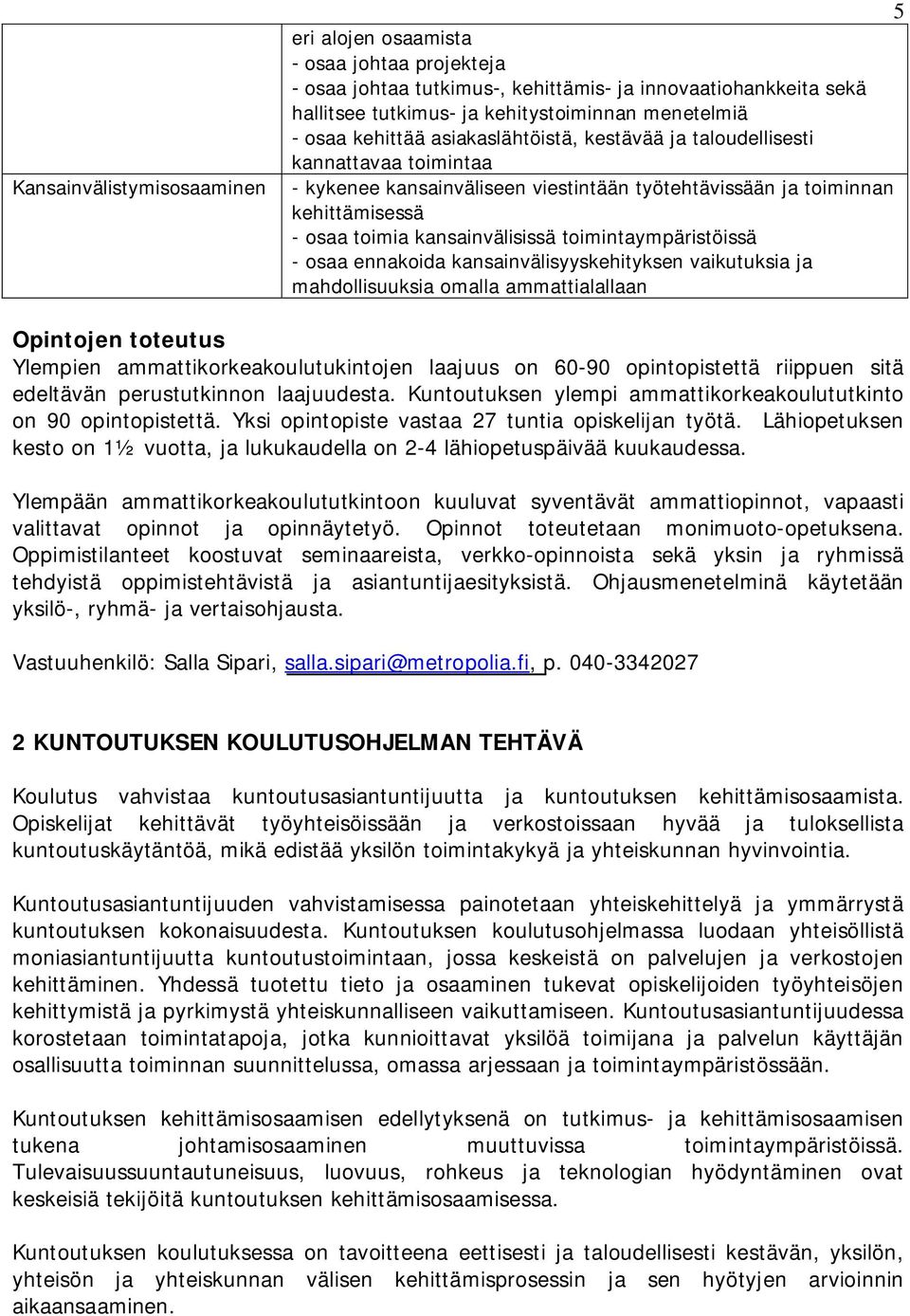 toimintaympäristöissä - osaa ennakoida kansainvälisyyskehityksen vaikutuksia ja mahdollisuuksia omalla ammattialallaan Opintojen toteutus Ylempien ammattikorkeakoulutukintojen laajuus on 60-90