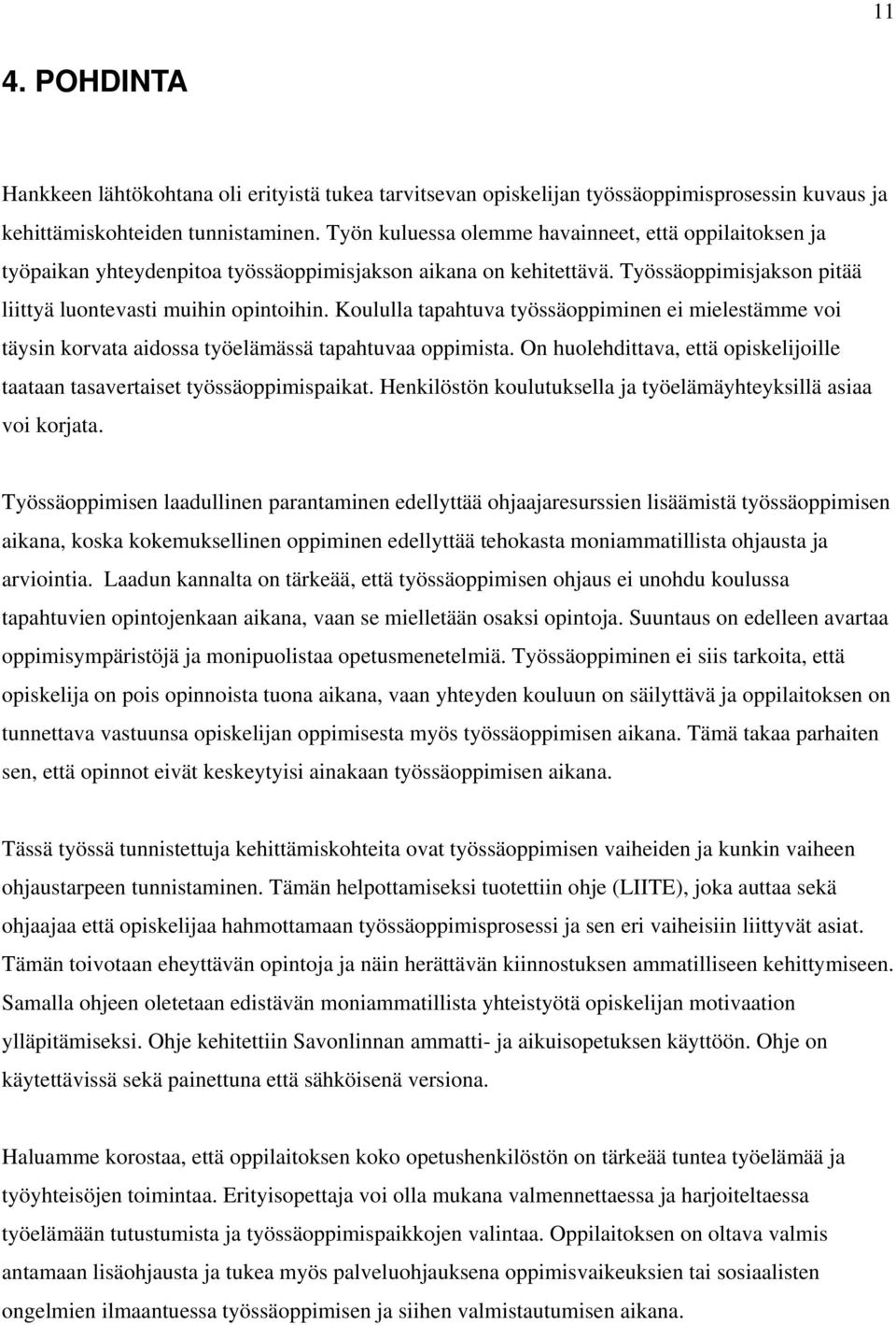 Koululla tapahtuva työssäoppiminen ei mielestämme voi täysin korvata aidossa työelämässä tapahtuvaa oppimista. On huolehdittava, että opiskelijoille taataan tasavertaiset työssäoppimispaikat.