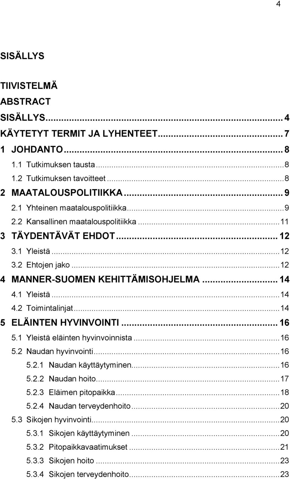 1 Yleistä... 14 4.2 Toimintalinjat... 14 5 ELÄINTEN HYVINVOINTI... 16 5.1 Yleistä eläinten hyvinvoinnista... 16 5.2 Naudan hyvinvointi... 16 5.2.1 Naudan käyttäytyminen... 16 5.2.2 Naudan hoito.