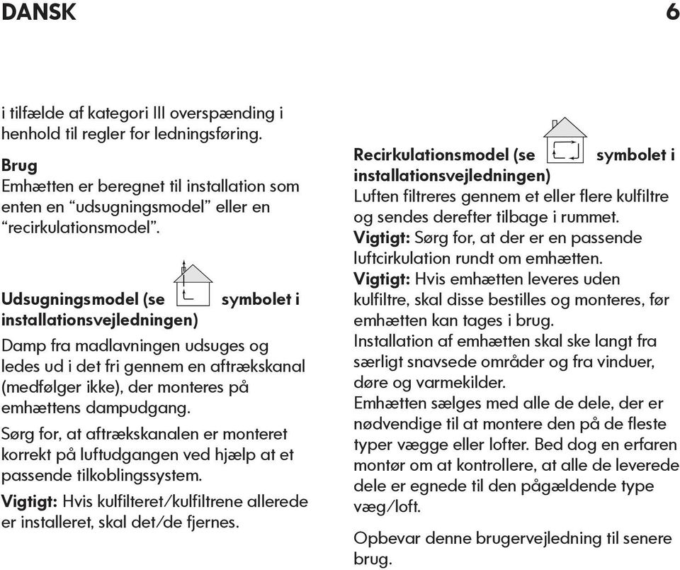 Sørg for, at aftrækskanalen er monteret korrekt på luftudgangen ved hjælp at et passende tilkoblingssystem. Vigtigt: Hvis kulfilteret/kulfiltrene allerede er installeret, skal det/de fjernes.