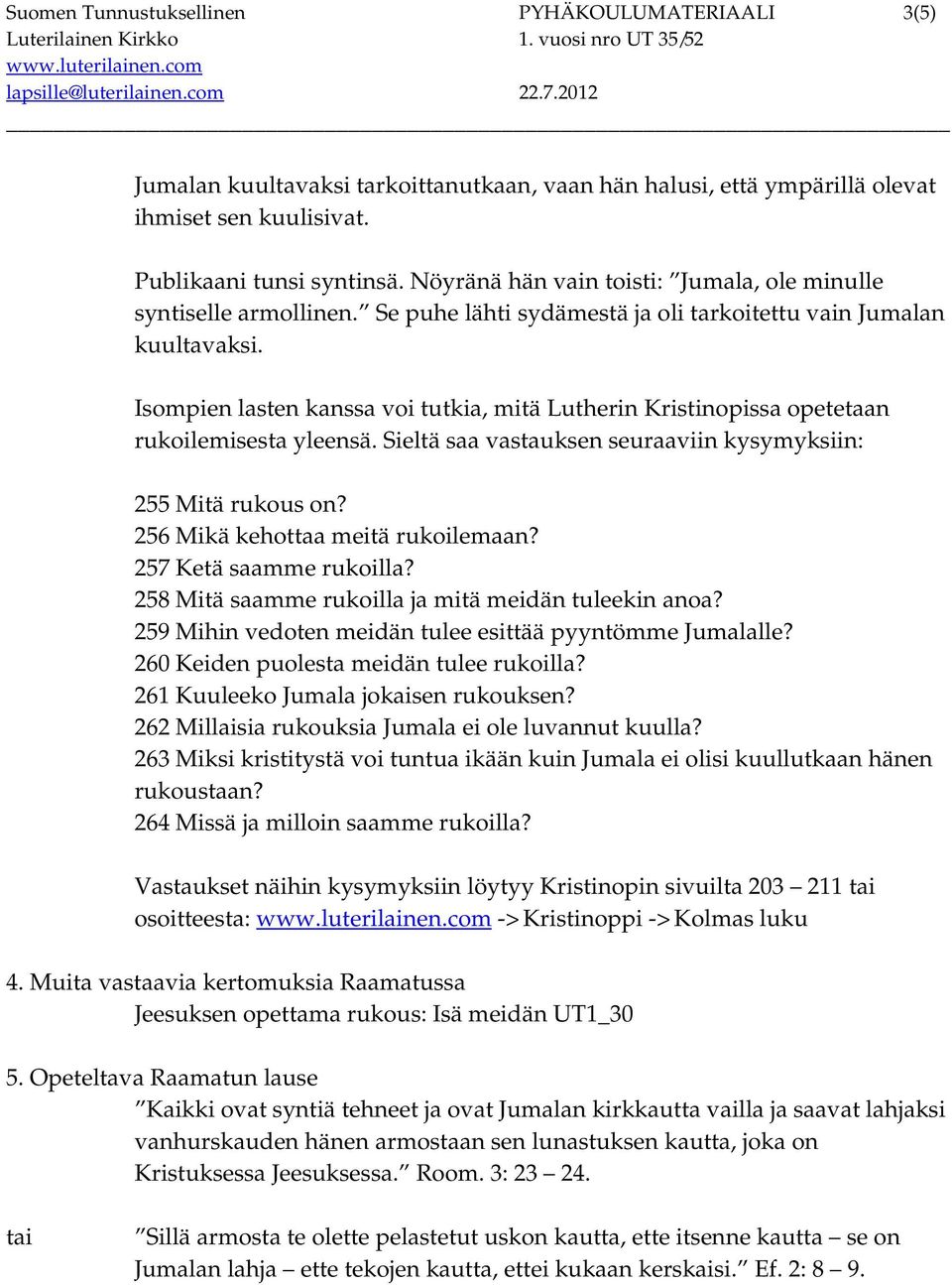 Isompien lasten kanssa voi tutkia, mitä Lutherin Kristinopissa opetetaan rukoilemisesta yleensä. Sieltä saa vastauksen seuraaviin kysymyksiin: 255 Mitä rukous on? 256 Mikä kehottaa meitä rukoilemaan?