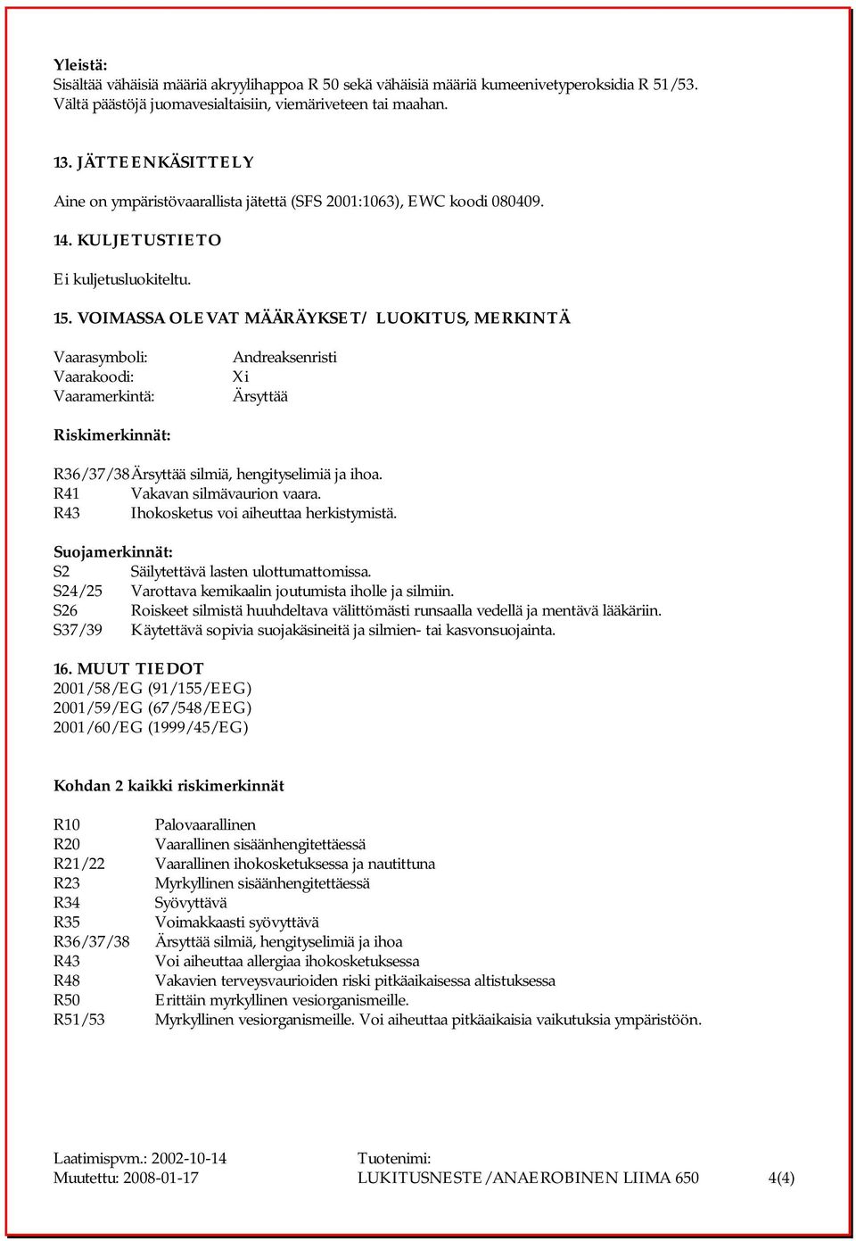 VOIMASSA OLEVAT MÄÄRÄYKSET/ LUOKITUS, MERKINTÄ Vaarasymboli: V a a r akoodi: Vaaramerkintä: Andreaksenristi Xi Ärsyttää Riskimerkinnät: R 3 6 / 3 7 / 3 8 Ärsyttää silmiä, hengityselimiä ja ihoa.