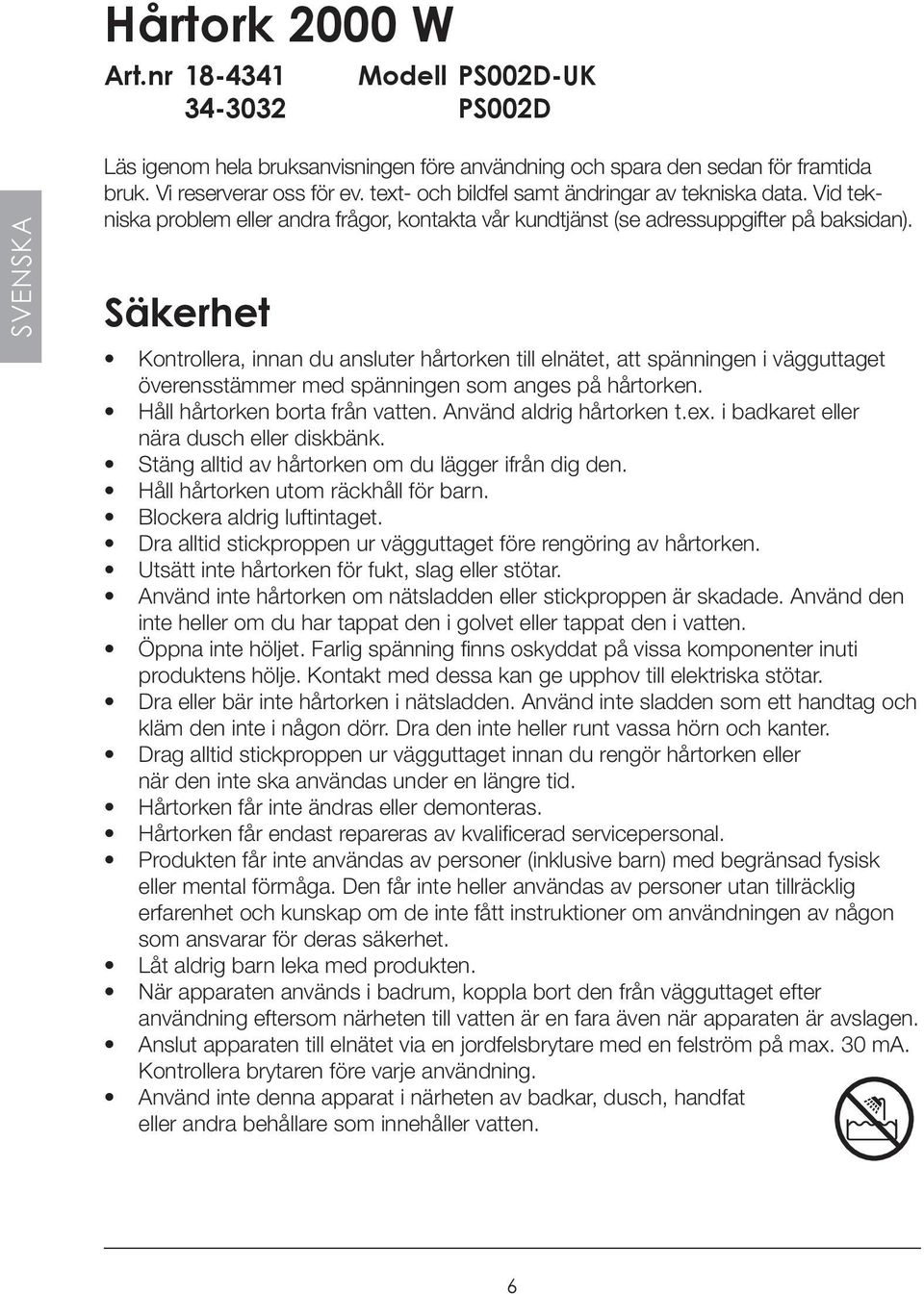 Säkerhet Kontrollera, innan du ansluter hårtorken till elnätet, att spänningen i vägguttaget överensstämmer med spänningen som anges på hårtorken. Håll hårtorken borta från vatten.