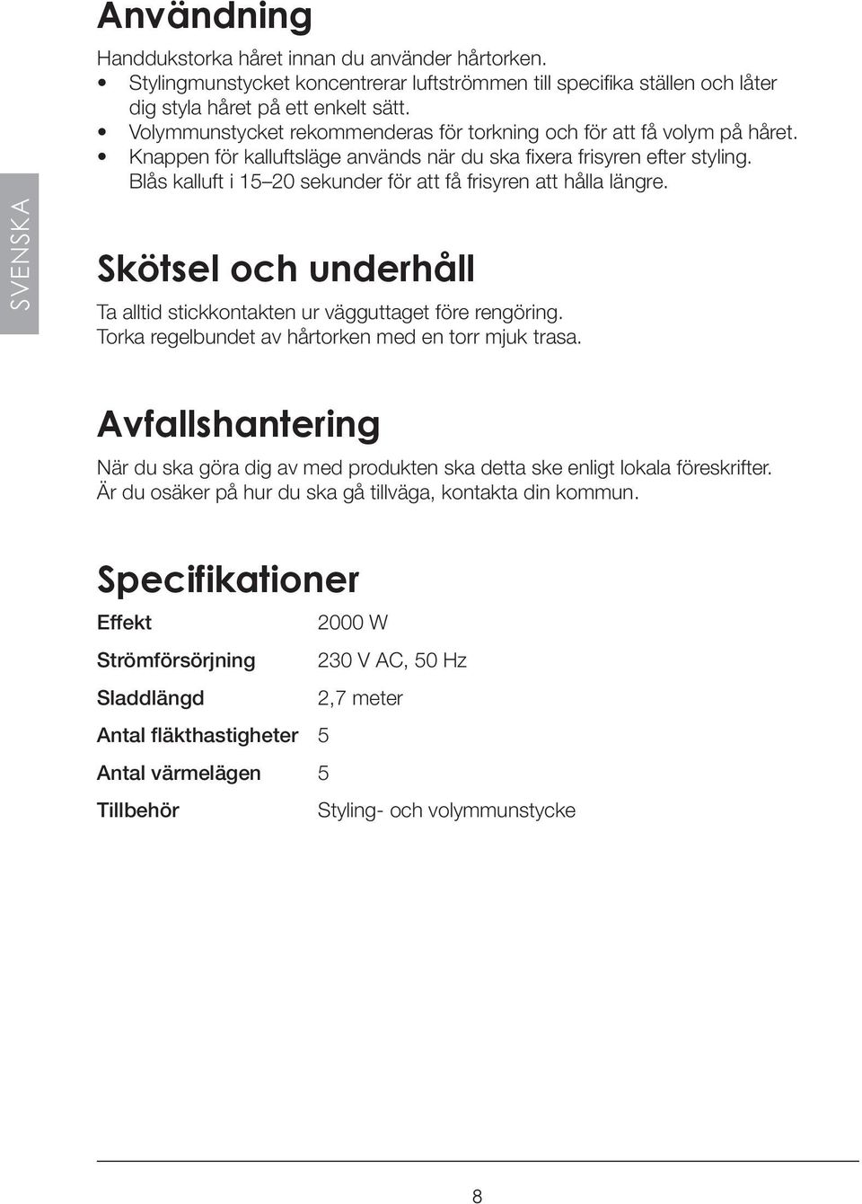 Blås kalluft i 15 20 sekunder för att få frisyren att hålla längre. SVENSKA Skötsel och underhåll Ta alltid stickkontakten ur vägguttaget före rengöring.
