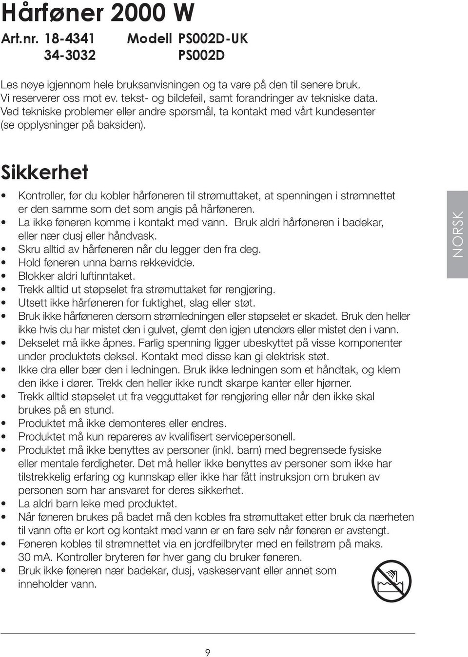 Sikkerhet Kontroller, før du kobler hårføneren til strømuttaket, at spenningen i strømnettet er den samme som det som angis på hårføneren. La ikke føneren komme i kontakt med vann.