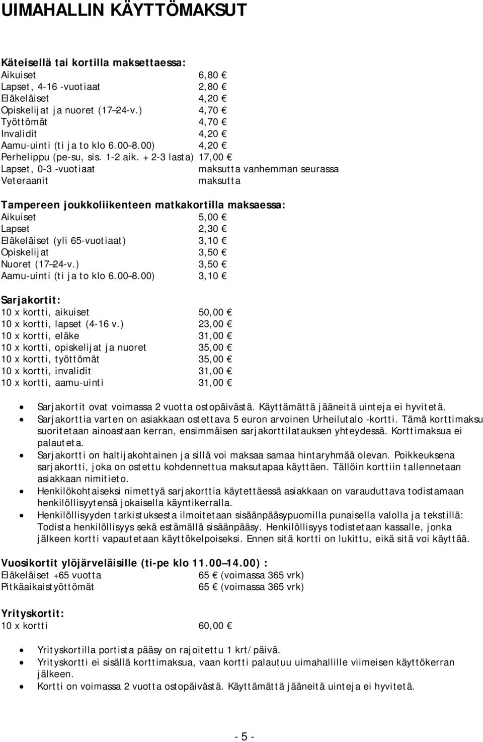 + 2-3 lasta) 17,00 Lapset, 0-3 -vuotiaat maksutta vanhemman seurassa Veteraanit maksutta Tampereen joukkoliikenteen matkakortilla maksaessa: Aikuiset 5,00 Lapset 2,30 Eläkeläiset (yli 65-vuotiaat)