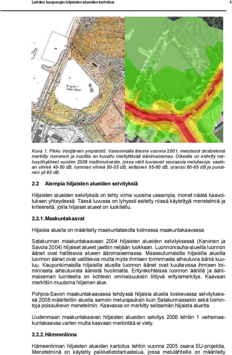 Oikealla on esitetty meluvyöhykkeet vuoden 2009 mallinnuksesta, jossa värit kuvaavat seuraavia melutasoja: vaalean vihreä 45 50 db, tumman vihreä 50 55 db, keltainen 55 60 db, oranssi 60 65 db ja