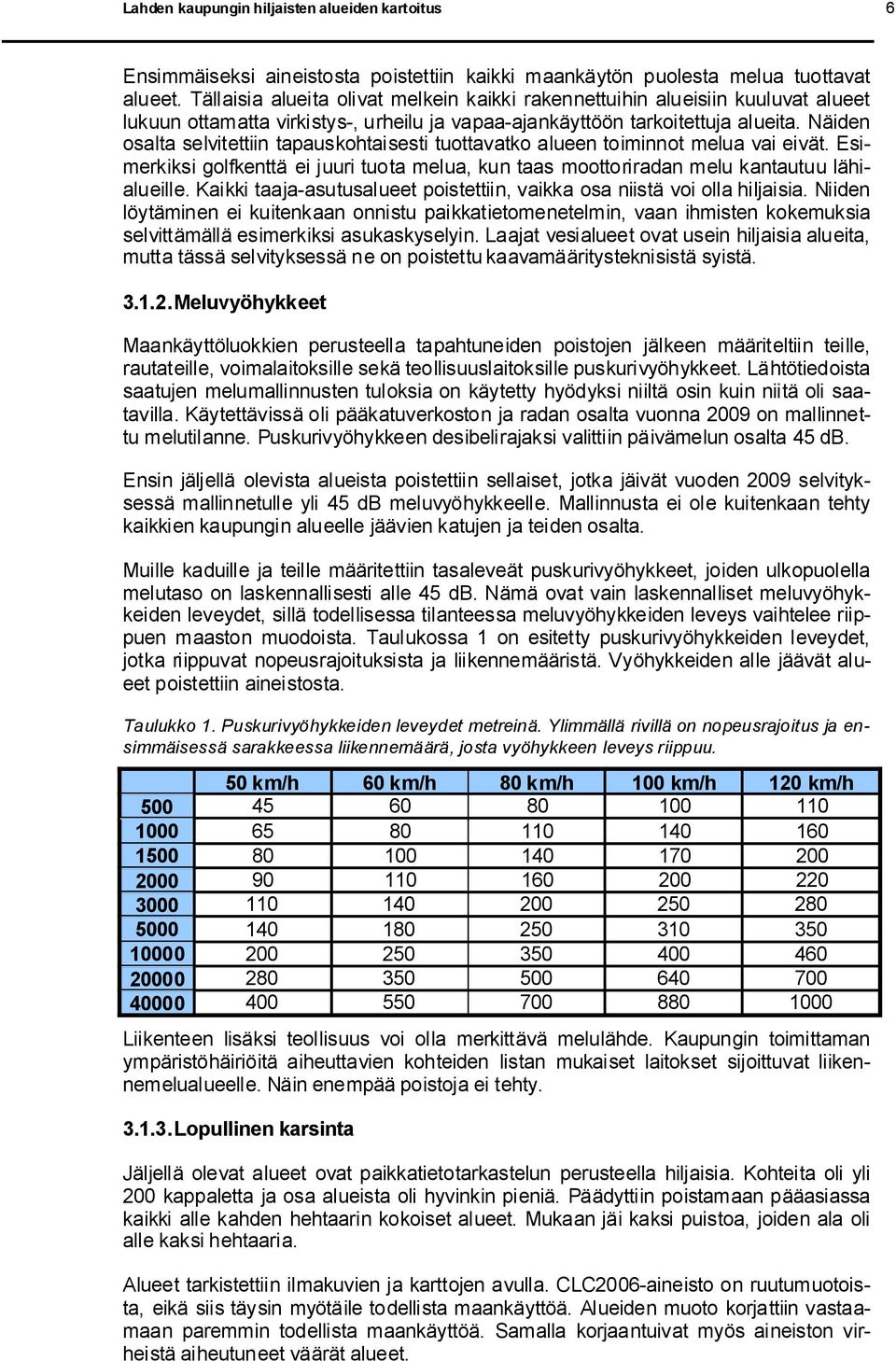 Näiden osalta selvitettiin tapauskohtaisesti tuottavatko alueen toiminnot melua vai eivät. Esimerkiksi golfkenttä ei juuri tuota melua, kun taas moottoriradan melu kantautuu lähialueille.