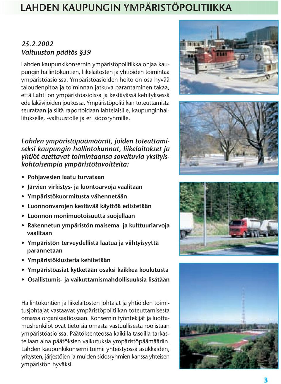 Ympäristöpolitiikan toteuttamista seurataan ja siitä raportoidaan lahtelaisille, kaupunginhallitukselle, -valtuustolle ja eri sidosryhmille.