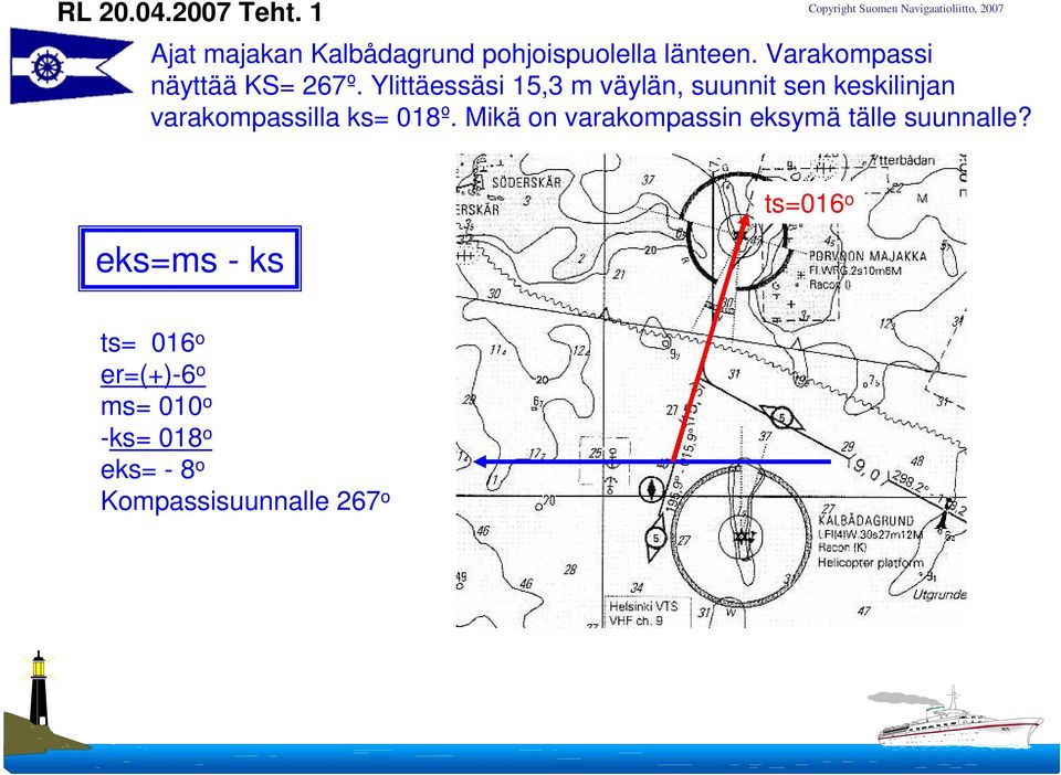 Ylittäessäsi 15,3 m väylän, suunnit sen keskilinjan varakompassilla ks= 018º.