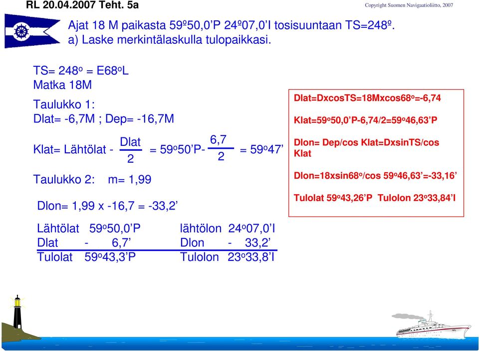 50 P- 6,7 2 = 59 o 47 Dlat=DxcosTS=18Mxcos68 o =-6,74 Klat=59 o 50,0 P-6,74/2=59 o 46,63 P Dlon= Dep/cos Klat=DxsinTS/cos Klat Dlon=18xsin68 o