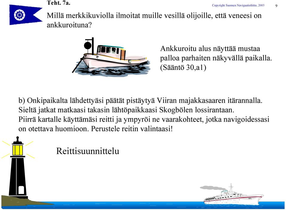 (Sääntö 30,a1) b) Onkipaikalta lähdettyäsi päätät pistäytyä Viiran majakkasaaren itärannalla.