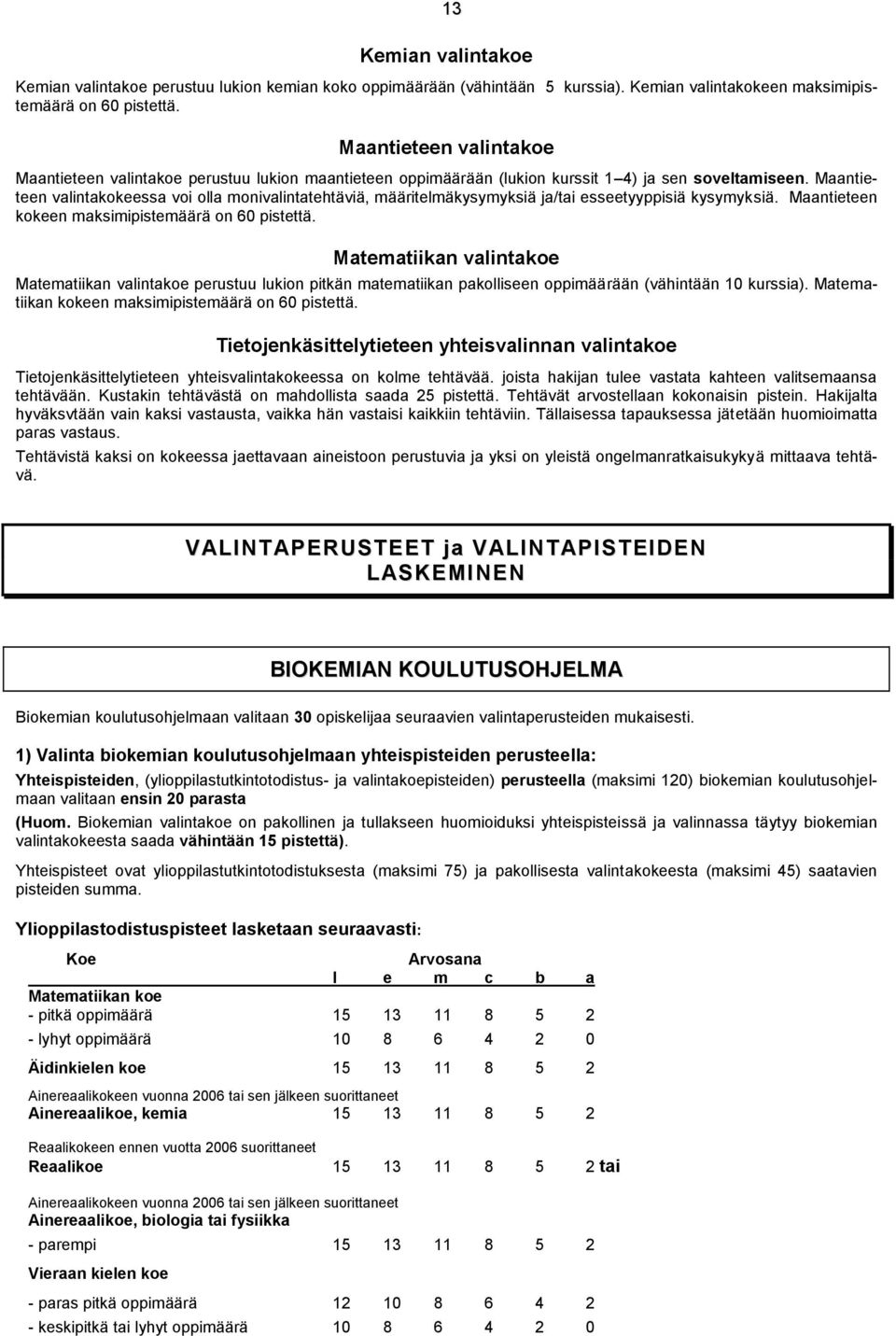 Maantieteen valintakokeessa voi olla monivalintatehtäviä, määritelmäkysymyksiä ja/tai esseetyyppisiä kysymyksiä. Maantieteen kokeen maksimipistemäärä on 60 pistettä.