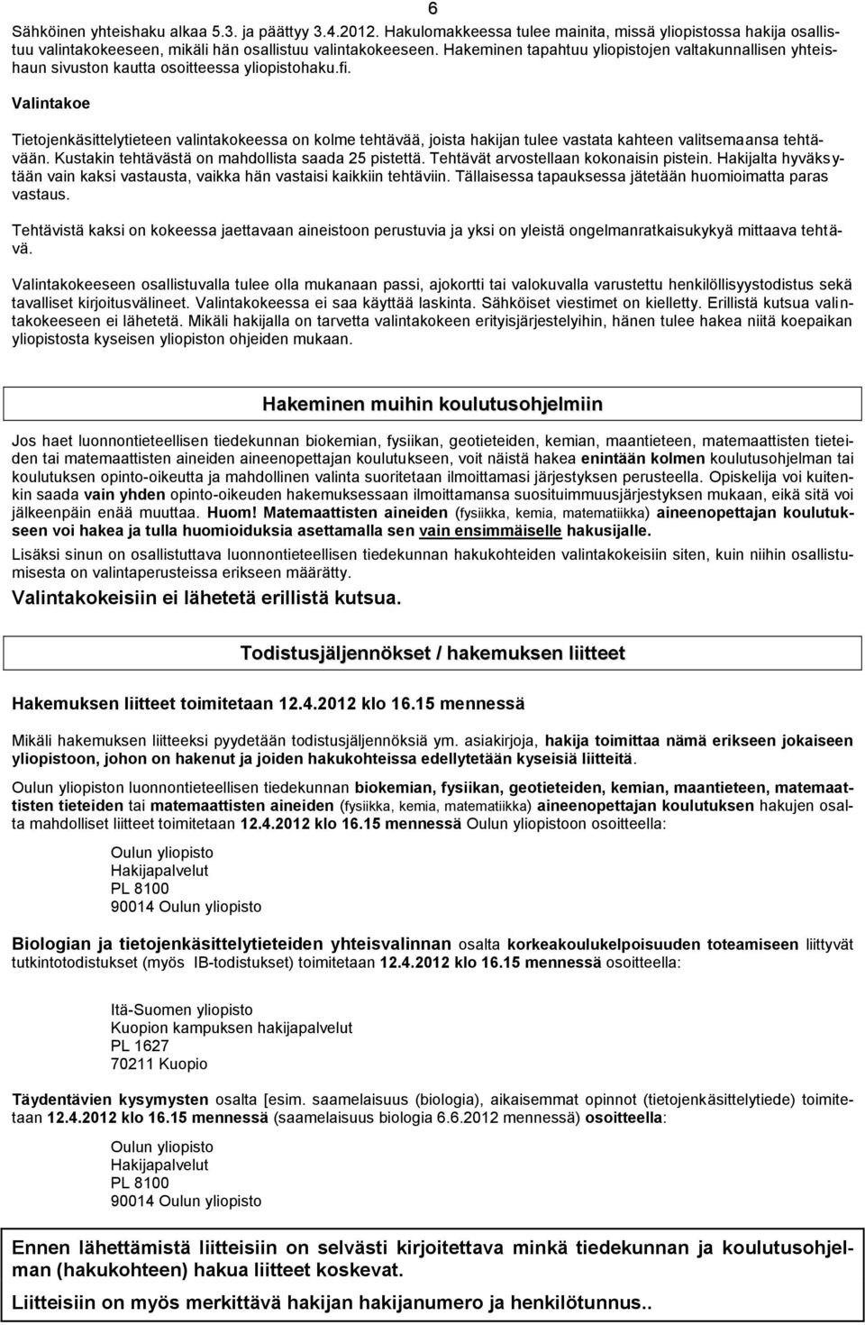 Valintakoe Tietojenkäsittelytieteen valintakokeessa on kolme tehtävää, joista hakijan tulee vastata kahteen valitsemaansa tehtävään. Kustakin tehtävästä on mahdollista saada 25 pistettä.