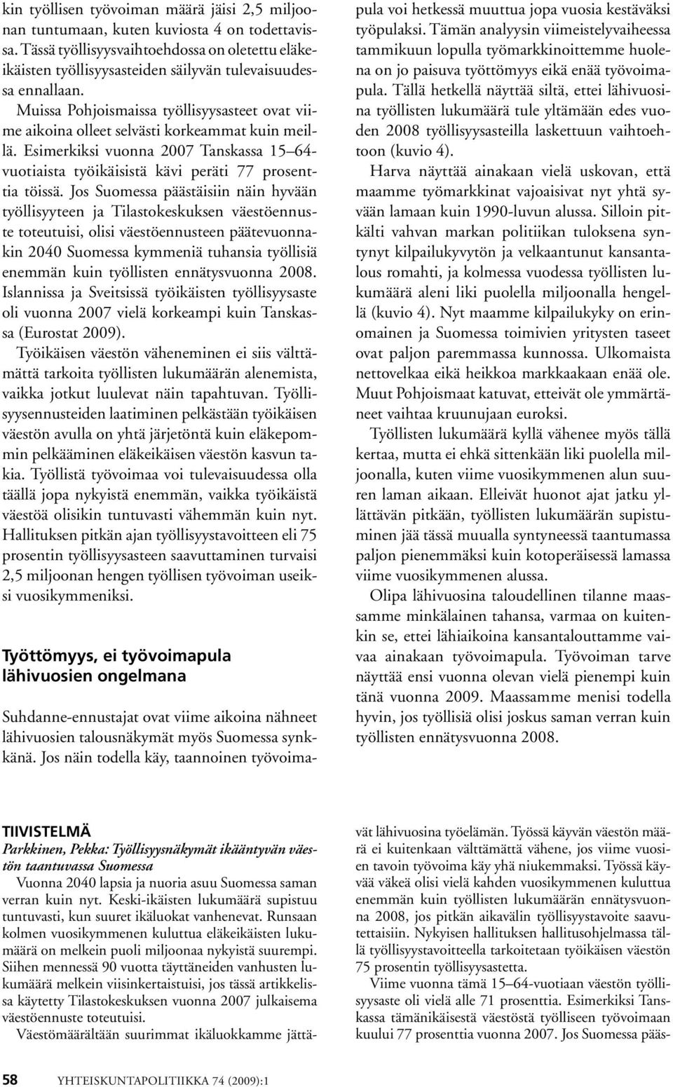 Muissa Pohjoismaissa työllisyysasteet ovat viime aikoina olleet selvästi korkeammat kuin meillä. Esimerkiksi vuonna 2007 Tanskassa 15 64- vuotiaista työikäisistä kävi peräti 77 prosenttia töissä.