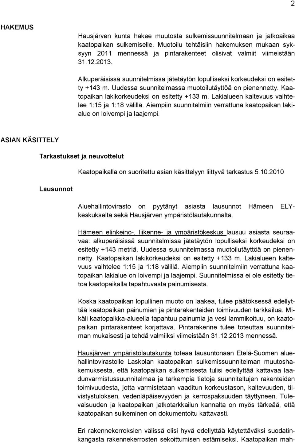 Alkuperäisissä suunnitelmissa jätetäytön lopulliseksi korkeudeksi on esitetty +143 m. Uudessa suunnitelmassa muotoilutäyttöä on pienennetty. Kaatopaikan lakikorkeudeksi on esitetty +133 m.