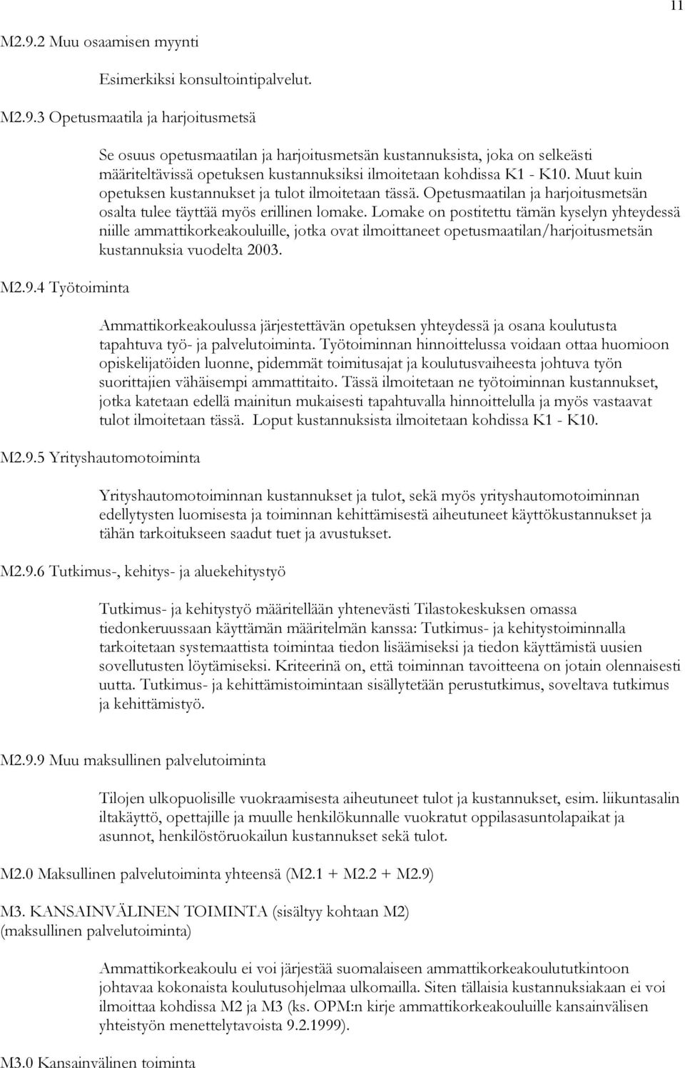 Lomake on postitettu tämän kyselyn yhteydessä niille ammattikorkeakouluille, jotka ovat ilmoittaneet opetusmaatilan/harjoitusmetsän kustannuksia vuodelta 2003.