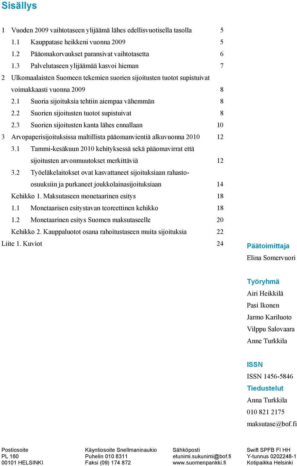 2 Suorien sijoitusten tuotot supistuivat 8 2.3 Suorien sijoitusten kanta lähes ennallaan 1 3 Arvopaperisijoituksissa maltillista pääomanvientiä alkuvuonna 21 12 3.