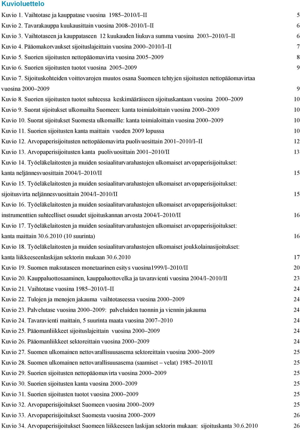 Suorien sijoitusten nettopääomavirta vuosina 2 29 8 Kuvio 6. Suorien sijoitusten tuotot vuosina 2 29 9 Kuvio 7.